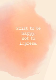 an orange watercolor background with the words, exist to be happy, not to impress