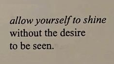 an image of a quote written in black ink on a piece of paper that says, allow yourself to shine without the desired to be seen