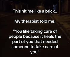 a dark street with the words,'this hit me like a brick my therapist told me you like taking care of people because it heals