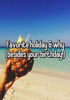 someone holding up a pineapple in front of the ocean with text saying favorite holiday & why besidess your birthday