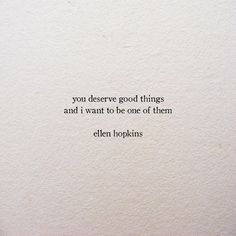 an image of a quote on paper with the words, you deserves good things and i want to be one of them ellen hopkins