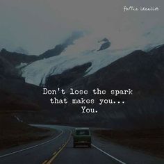 a car driving down the road with a mountain in the background that says don't lose the spark that makes you you