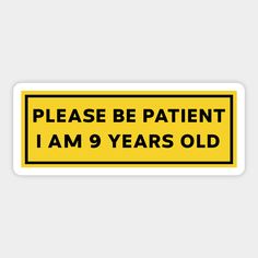 Please Be Patient, I am 9 Years Old. Funny Car Bumper Sticker, Meme sticker, car sticker, adulting, Funny Meme Bumper Sticker -- Choose from our vast selection of stickers to match with your favorite design to make the perfect customized sticker/decal. Perfect to put on water bottles, laptops, hard hats, and car windows. Everything from favorite TV show stickers to funny stickers. For men, women, boys, and girls. Adulting Funny, Funny Car Bumper Stickers, Sticker Meme, Old Funny, Funny Bumper Stickers, Vinyl Bumper Stickers, Meme Stickers, Car Bumper Stickers, Be Patient