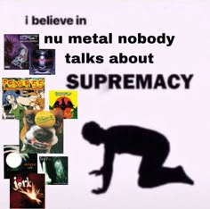 there is a black and white poster with words on it that say, i believe in nu metal nobody talks about supremacy