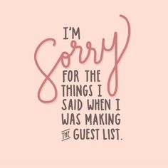 i'm sorry for the things i said when i was making the guest list