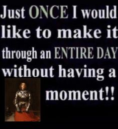 an image of a woman in armor with the caption just once i would like to make it through an entire day without having a moment