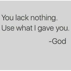 a quote that reads, you lack nothing use what i gave you god