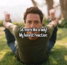 a man laying on the ground with his hands in the air and text saying, sit more like a lady my honest reaction