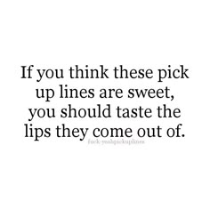 the words if you think these pick up lines are sweet, you should taste the lips they