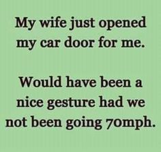 a green background with the words, my wife just opened my car door for me would have been a nice gesture had we not been going 70mph