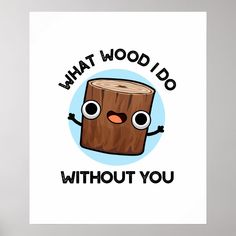 a cartoon log with eyes and the words,'what wood i do without you '