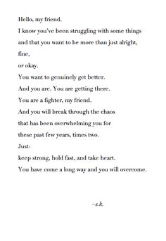 a poem written in black and white with the words hello, my friend i know you've been struggling with some things and that you want to be more than just alright