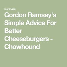 gordon ramsay's simple advice for better cheeseburgers - chowwound