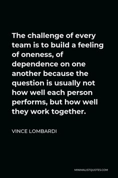 the challenge of every team is to build a feeling of oneness on one another because the question is usually not how well perfons, but how well they work together