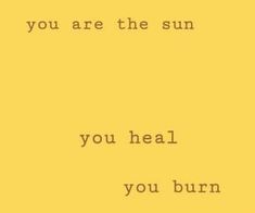 a yellow background with the words you are the sun you heal you burn