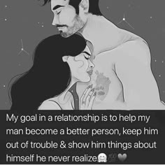 a drawing of a man and woman with the caption, my goal in a relationship is to help my man become a better person, keep him out of trouble & show him things about himself he never