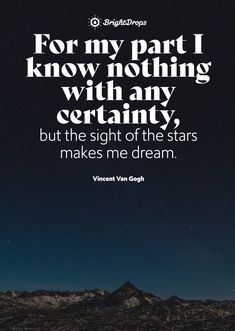 a quote that reads for my part i know nothing with any certainity, but the sight of the stars makes me dream