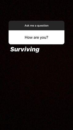 the text on the phone says, how are you surviving?