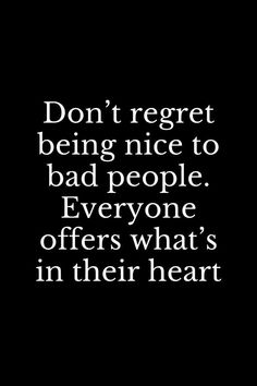 a black and white photo with the words don't regret being nice to bad people everyone offers what's in their heart