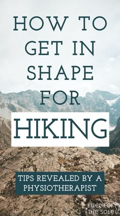 a mountain with the title how to get in shape for hiking tips revealed by a physotherpist