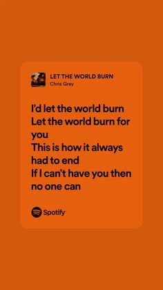 an orange background with the words, let the world burn left the world burn for you this is how it always had to end no one can't have you then