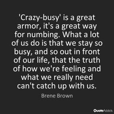 an image with the quote crazy - busy is a great armor, it's a great way for