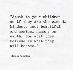 an old poem written in black and white with the words speak to your children as if they are the wisest, kindest, most beautiful and magicians on earth for what they believe