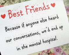 a sign that says best friends because if anyone else heard our conversations, we'd end up in the mental hospital