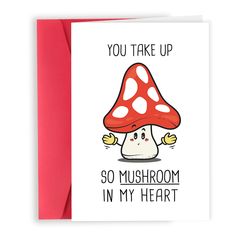 a card that says you take up so mushroom in my heart