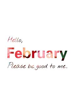 the words hello, february please to good to me