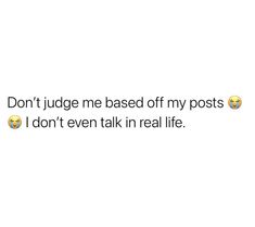 the text reads, don't judge me based of my posts i don't even talk in real life