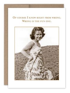 a card with an image of a woman wearing a dress and the words, if course i know right from wrong, wrong is the fun one