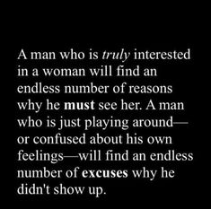 a man who is truly interested in a woman will find an endless number of reasons why he must see her