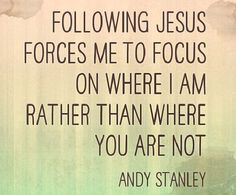 a quote from andy stanley about following jesus forces me to focus on where i am rather than where you are not