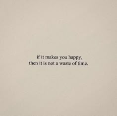 the words if it makes you happy, then it is not a waste of time