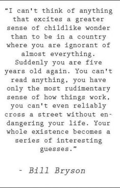 bill bryson's quote from the book, i can't think of anything that excites a greater sense of child like wonder than to be in a country where you are