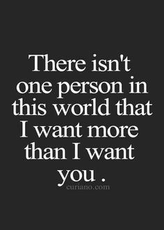 a quote that says, there isn't one person in this world that i want more than i want you