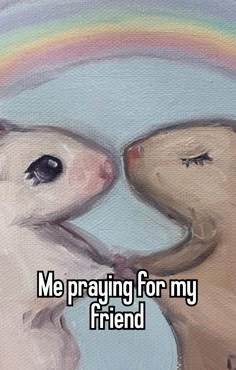 two mice kissing each other with the caption me praying for my friend