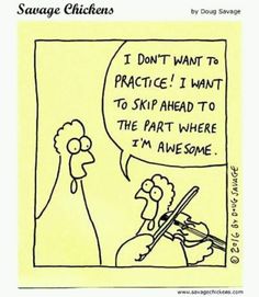 a comic strip with an image of a chicken playing violin and the caption says, i don't want to practice i want to ski ahead to the part where i am awesome