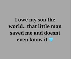 the quote for i love my son the world that little man saved me and doesn't even know it