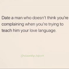 a quote that reads date a man who doesn't think you're complaining when you're trying to teach him your love language