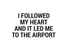 the words i followed my heart and it led me to the airport on white paper