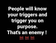 people will know your triggerers and triggerer you on purpose that's an enemy