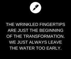 a black and white photo with the words, the wrinkled fingertips are just the beginning of the transformation we just always leave the water to early