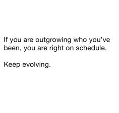 a white background with the words, if you are outgrowing who you've been, you are right on schedule