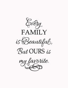 a quote that says, every family is beautiful but ourss my favorite