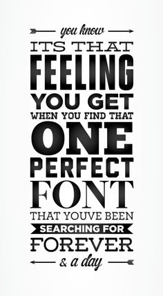 a black and white poster with the words, it's that feeling you get when you find that one perfect font