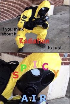 a man in a yellow suit with a gas mask on his face and the caption says, if you think about it radiation is just spicy air