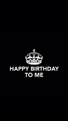 the words happy birthday to me written in white on a black background with a crown