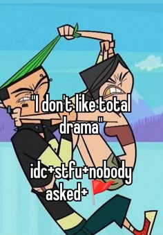 a cartoon character with the caption i don't like total drama idc stuff nobody asked